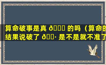 算命破事是真 🐕 的吗（算命的结果说破了 🌷 是不是就不准了）